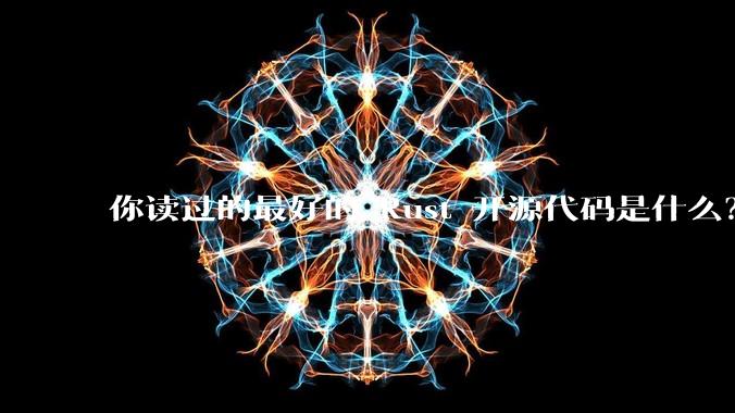 你读过的最好的 Rust 开源代码是什么?