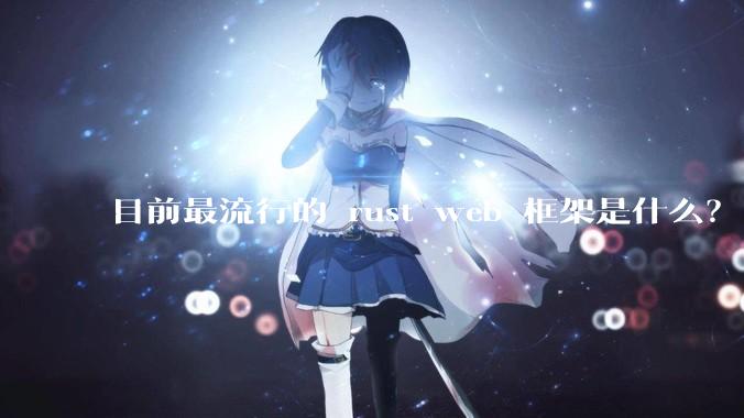 目前最流行的 rust web 框架是什么?