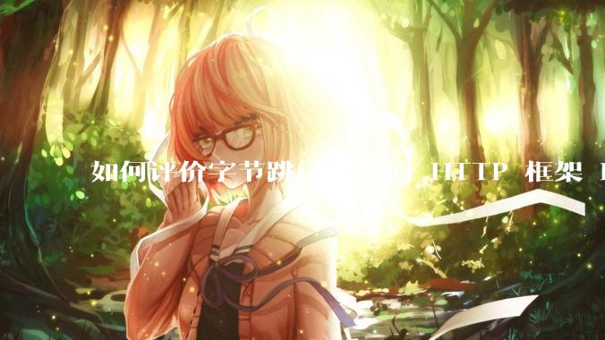 如何评价字节跳动开源的 HTTP 框架 Hertz ?