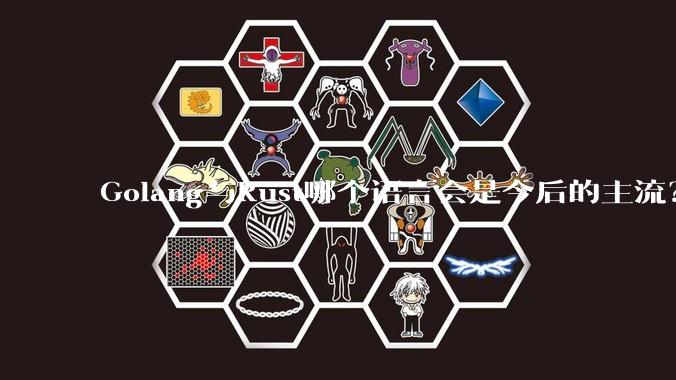 Golang与Rust哪个语言会是今后的主流?