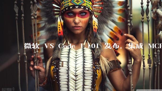 微软 VS Code 1.101 发布,集成 MCP 协议,这对用户体验有哪些改变?