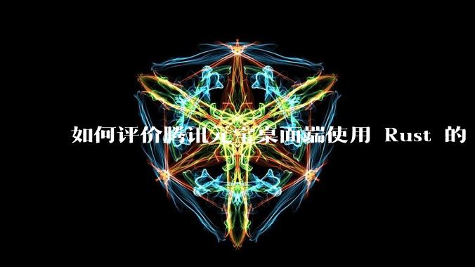 如何评价腾讯元宝桌面端使用 Rust 的 Tauri 框架?