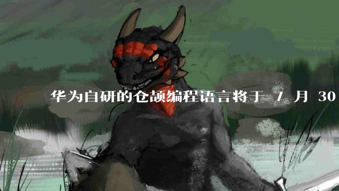 华为自研的仓颉编程语言将于 7 月 30 日开源,这款语言将如何影响未来的开发趋势?