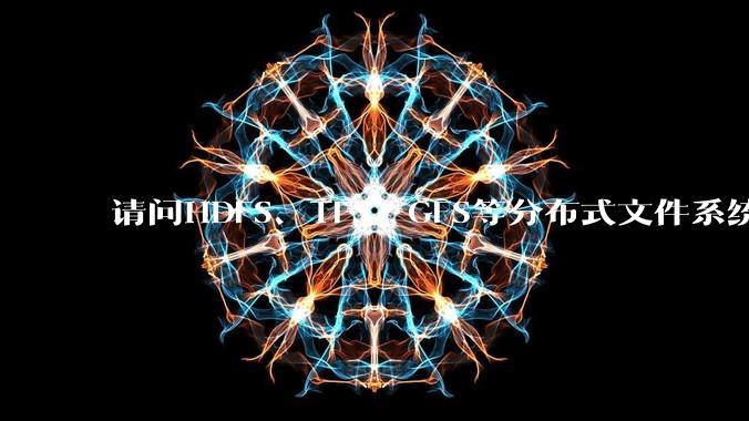 请问HDFS、TFS、GFS等分布式文件系统,哪个更适合用来做***存储?