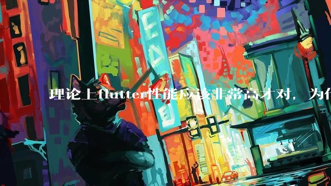 理论上flutter性能应该非常高才对,为什么好些flutter应用性能一般?