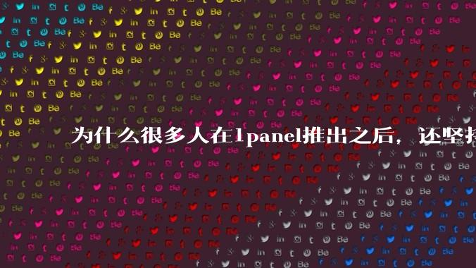 为什么很多人在1panel推出之后,还坚持用宝塔面板?