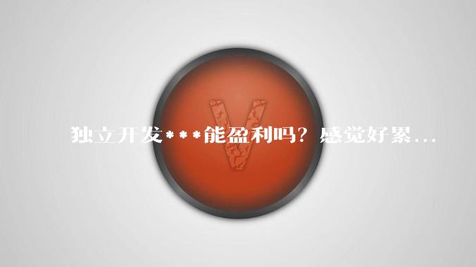 独立开发***能盈利吗?感觉好累...
