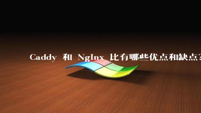Caddy 和 Nginx 比有哪些优点和缺点?