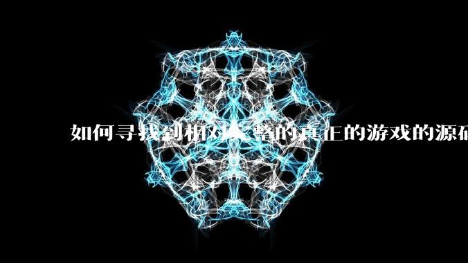 如何寻找到相对完整的真正的游戏的源码用来学习?