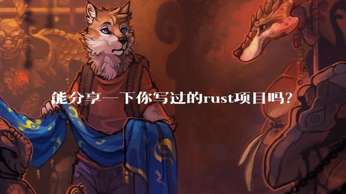 能分享一下你写过的rust项目吗?