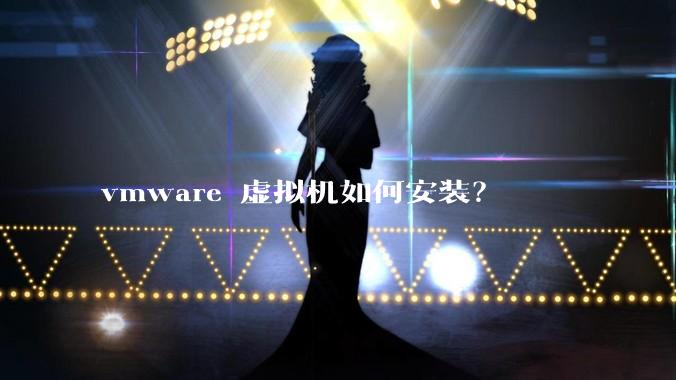 vmware 虚拟机如何安装?