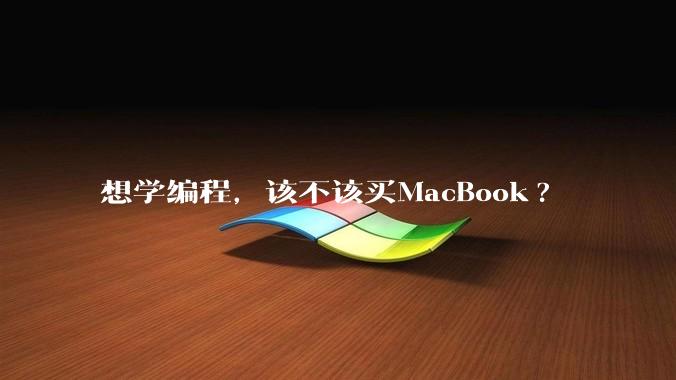 想学编程,该不该买MacBook?