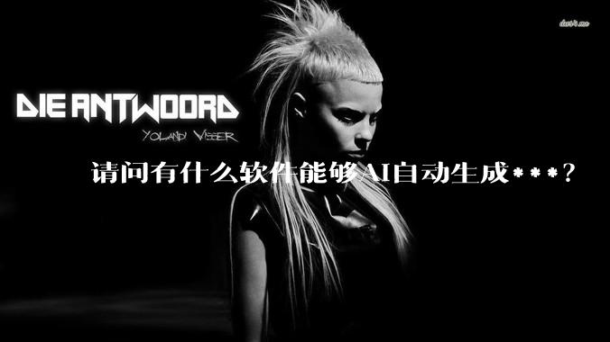 请问有什么软件能够AI自动生成***？
