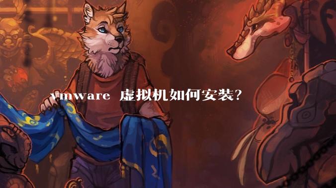 vmware 虚拟机如何安装?