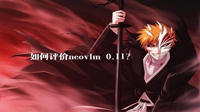 如何评价neovim 0.11?