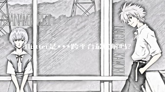 flutter是***跨平台最优解吗?