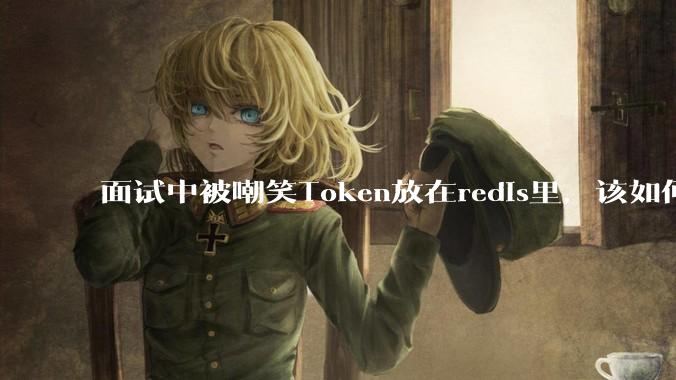面试中被嘲笑Token放在redis里,该如何应对这种情况呢?