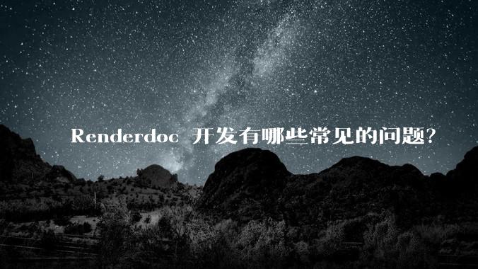 Renderdoc 开发有哪些常见的问题?