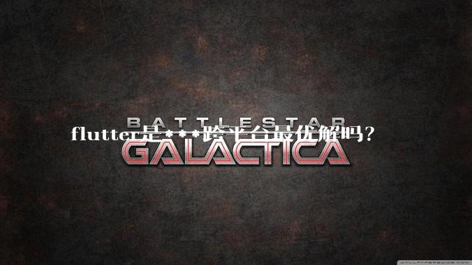flutter是***跨平台最优解吗?