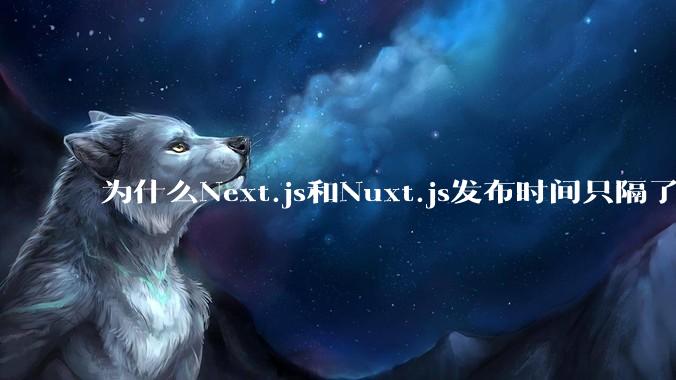为什么Next.js和Nuxt.js发布时间只隔了几小时?