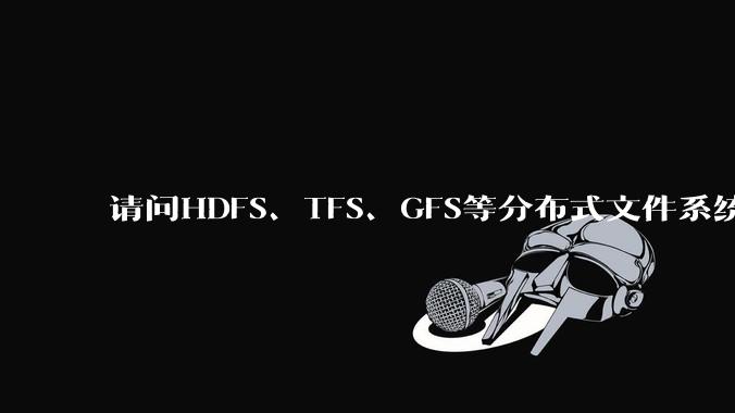 请问HDFS、TFS、GFS等分布式文件系统,哪个更适合用来做***存储?