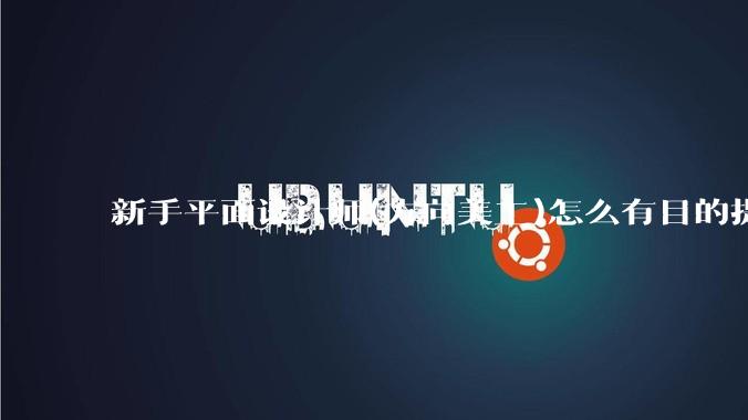 新手平面设计师(方向美工)怎么有目的提升设计能力?