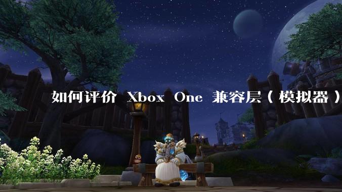 如何评价 Xbox One 兼容层(模拟器) XWine1?