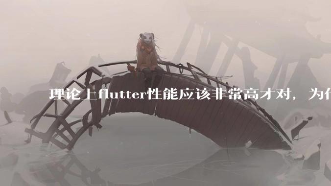 理论上flutter性能应该非常高才对,为什么好些flutter应用性能一般?
