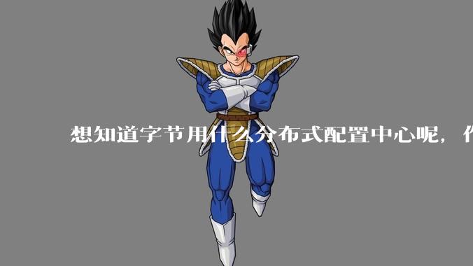 想知道字节用什么分布式配置中心呢,作为golang大厂,应该不是沿用JAVA的配置中心吧?