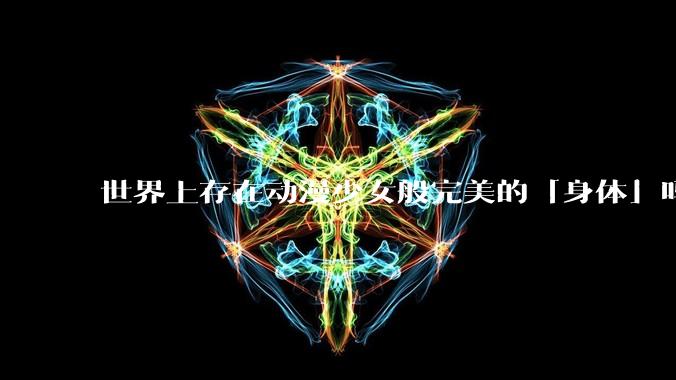世界上存在动漫少女般完美的「身体」吗?