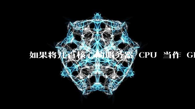 如果将几百核心的服务器 CPU 当作 GPU 使用,会发生什么?