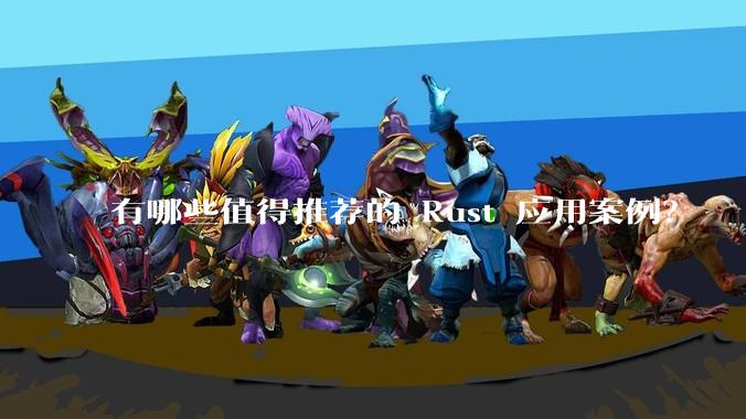 有哪些值得推荐的 Rust 应用案例?