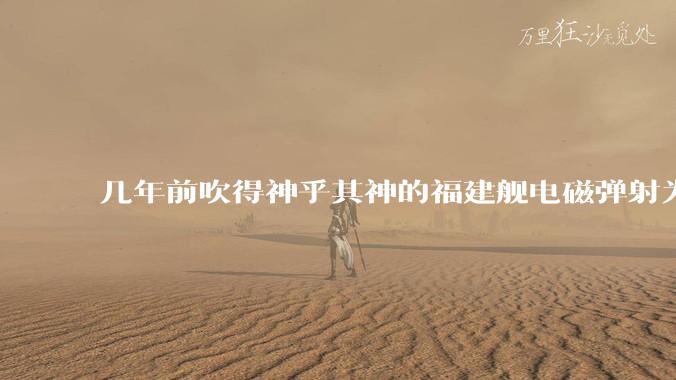 几年前吹得神乎其神的福建舰电磁弹射为什么现在销身匿迹了？