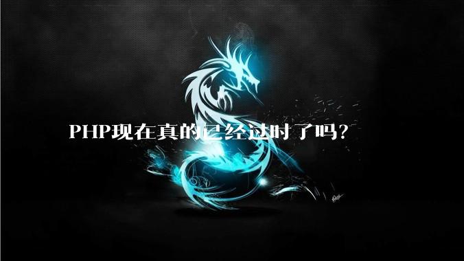 PHP现在真的已经过时了吗?