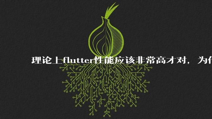 理论上flutter性能应该非常高才对,为什么好些flutter应用性能一般?