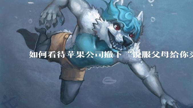 如何看待苹果公司撤下“说服父母给你买一台 Mac”的广告***,上线仅一天?