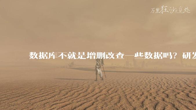 数据库不就是增删改查一些数据吗?研发一个数据库到底难在哪了?