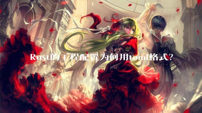 Rust的工程配置为何用toml格式?