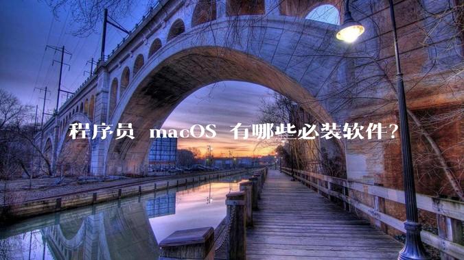 程序员 macOS 有哪些必装软件？