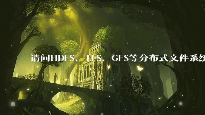 请问HDFS、TFS、GFS等分布式文件系统,哪个更适合用来做***存储?