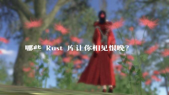 哪些 Rust 库让你相见恨晚?