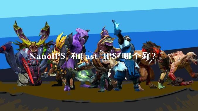 NanoIPS 和Fast IPS 哪个好?