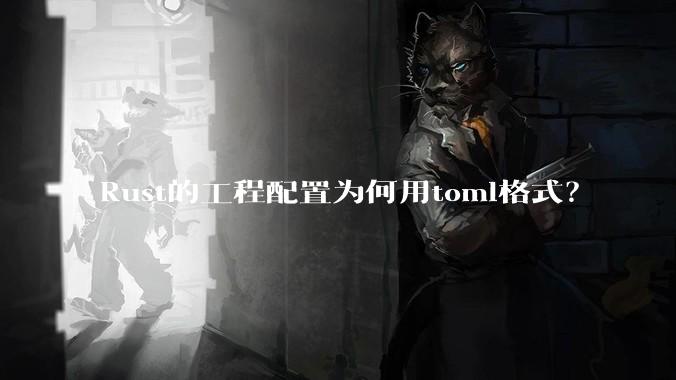 Rust的工程配置为何用toml格式?