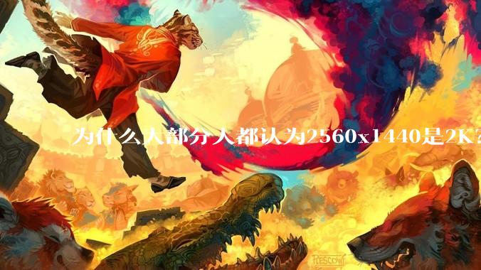 为什么大部分人都认为2560x1440是2K?