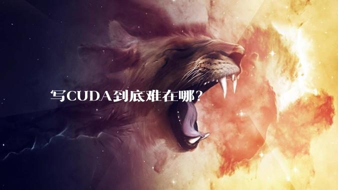 写CUDA到底难在哪?