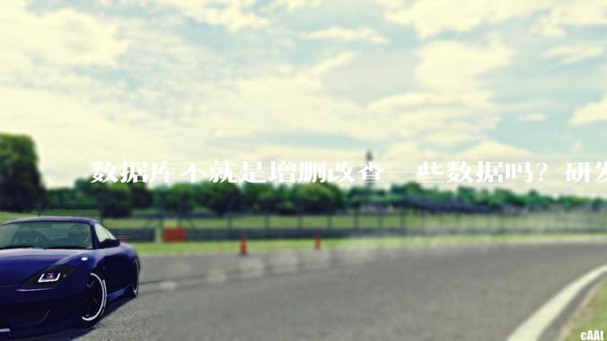 数据库不就是增删改查一些数据吗?研发一个数据库到底难在哪了?