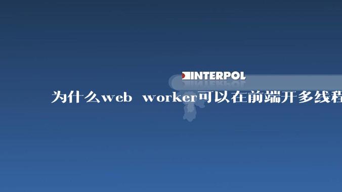 为什么web worker可以在前端开多线程,解决单线程卡死页面的问题,但是没有得到广泛使用?