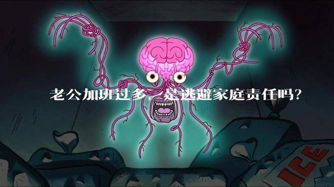 老公加班过多，是逃避家庭责任吗？