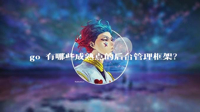 go 有哪些成熟点的后台管理框架?