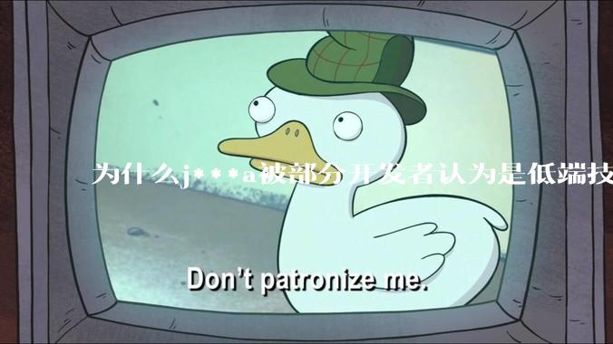 为什么j***a被部分开发者认为是低端技术?